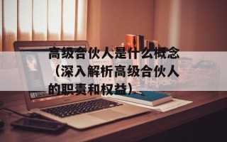高级合伙人是什么概念（深入解析高级合伙人的职责和权益）