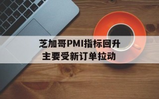 芝加哥PMI指标回升 主要受新订单拉动
