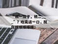 “初一饺子，初二___”？吃完这一口，祝你顺顺顺顺顺！