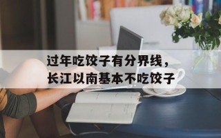 过年吃饺子有分界线，长江以南基本不吃饺子