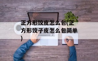 正方形饺皮怎么包(正方形饺子皮怎么包简单)