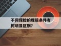 不同保险的理赔条件有何明显区别？