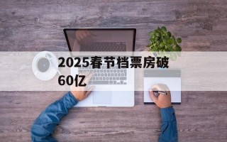 2025春节档票房破60亿