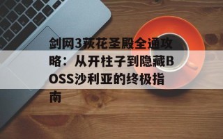 剑网3荻花圣殿全通攻略：从开柱子到隐藏BOSS沙利亚的终极指南