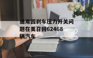 通用因刹车压力开关问题在美召回62468辆汽车