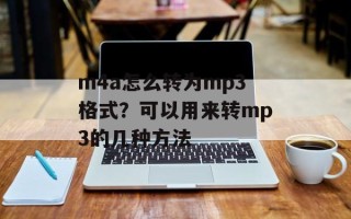 m4a怎么转为mp3格式？可以用来转mp3的几种方法