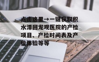 点击这里→一键获取积水潭回龙观医院的产检项目、产检时间表及产检体验等等