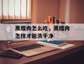 黑腊肉怎么吃，黑腊肉怎样才能洗干净