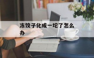 冻饺子化成一坨了怎么办