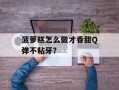 菠萝糕怎么做才香甜Q弹不粘牙？