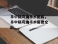 鼻中隔弯曲手术图解，鼻中隔弯曲手术需要全麻