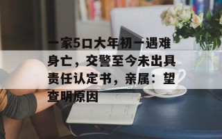 一家5口大年初一遇难身亡，交警至今未出具责任认定书，亲属：望查明原因