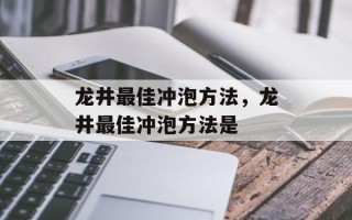 龙井最佳冲泡方法，龙井最佳冲泡方法是