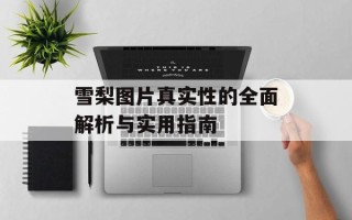 雪梨图片真实性的全面解析与实用指南