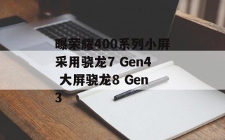 曝荣耀400系列小屏采用骁龙7 Gen4 大屏骁龙8 Gen3