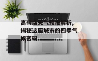 高碑店天气预报解析,揭秘这座城市的四季气候密码