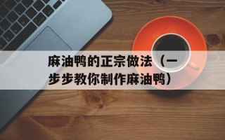 麻油鸭的正宗做法（一步步教你制作麻油鸭）