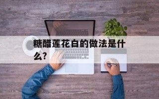 糖醋莲花白的做法是什么?