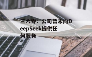 三六零：公司暂未向DeepSeek提供任何服务