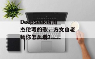 DeepSeek给周杰伦写的歌，方文山老师你怎么看？