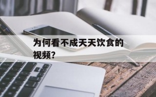 为何看不成天天饮食的视频？