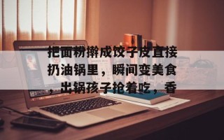 把面粉擀成饺子皮直接扔油锅里，瞬间变美食，出锅孩子抢着吃，香