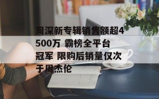 周深新专辑销售额超4500万 霸榜全平台冠军 限购后销量仅次于周杰伦