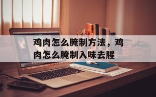 鸡肉怎么腌制方法，鸡肉怎么腌制入味去腥