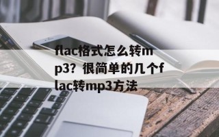 flac格式怎么转mp3？很简单的几个flac转mp3方法