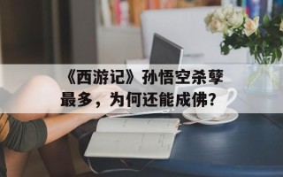 《西游记》孙悟空杀孽最多，为何还能成佛？