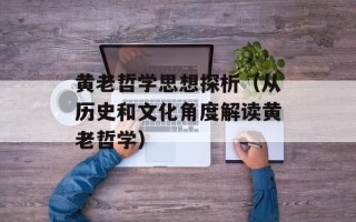 黄老哲学思想探析（从历史和文化角度解读黄老哲学）