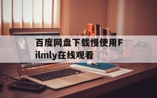 百度网盘下载慢使用Filmly在线观看