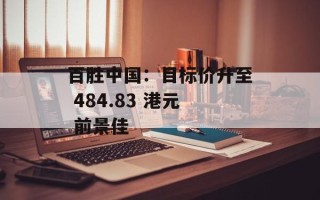 百胜中国：目标价升至 484.83 港元 前景佳