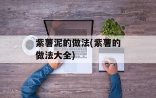 紫薯泥的做法(紫薯的做法大全)
