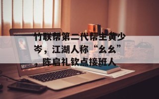 竹联帮第二代帮主黄少岑，江湖人称“幺幺”，陈启礼钦点接班人