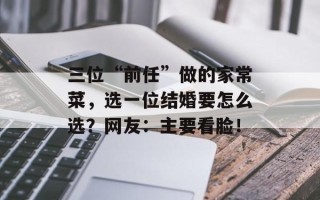 三位“前任”做的家常菜，选一位结婚要怎么选？网友：主要看脸！