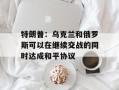 特朗普：乌克兰和俄罗斯可以在继续交战的同时达成和平协议