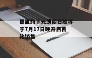 嘉里旗下元朗朗日峰将于7月17日晚开启首轮销售
