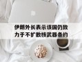 伊朗外长表示该国仍致力于不扩散核武器条约