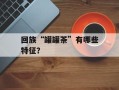 回族“罐罐茶”有哪些特征？