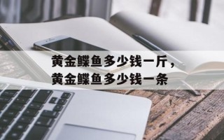 黄金鲽鱼多少钱一斤，黄金鲽鱼多少钱一条