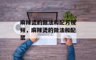 麻辣烫的做法和配方视频，麻辣烫的做法和配菜