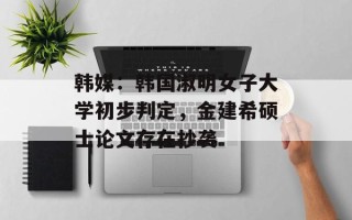 韩媒：韩国淑明女子大学初步判定，金建希硕士论文存在抄袭