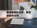 黑胡椒粉的功效，黑胡椒粉的功效