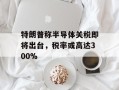 特朗普称半导体关税即将出台，税率或高达300%