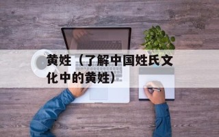 黄姓（了解中国姓氏文化中的黄姓）