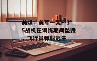 美媒：美军一架F-35战机在训练期间坠毁，飞行员弹射逃生
