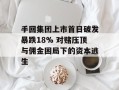 手回集团上市首日破发暴跌18% 对赌压顶与佣金困局下的资本逃生