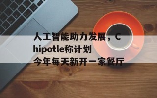 人工智能助力发展，Chipotle称计划今年每天新开一家餐厅