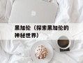 黑加伦（探索黑加伦的神秘世界）